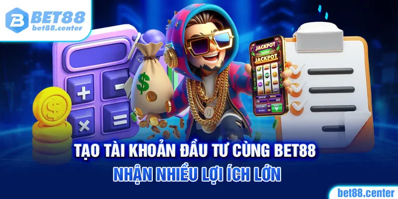 Tạo tài khoản đầu tư cùng BET88 nhận nhiều lợi ích lớn