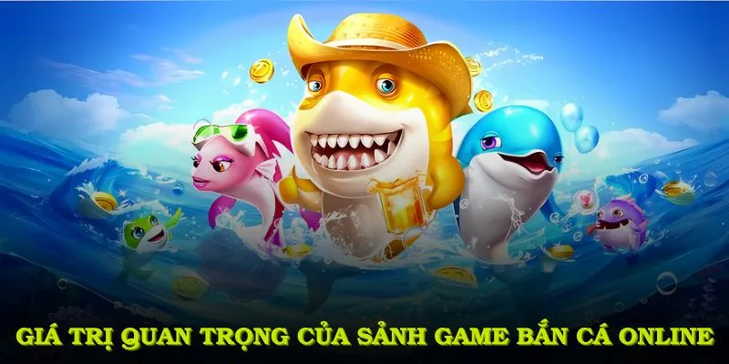 Giá trị quan trọng của sảnh game bắn cá Online