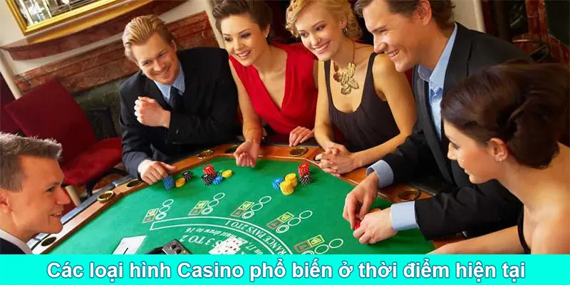 Các loại hình Casino phổ biến ở thời điểm hiện tại
